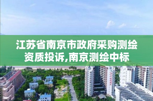 江蘇省南京市政府采購測繪資質投訴,南京測繪中標