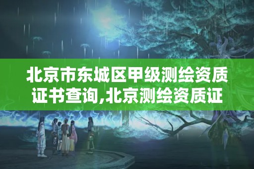 北京市東城區甲級測繪資質證書查詢,北京測繪資質證書代辦。