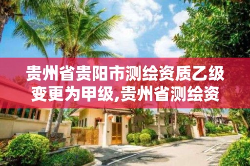 貴州省貴陽市測繪資質乙級變更為甲級,貴州省測繪資質單位