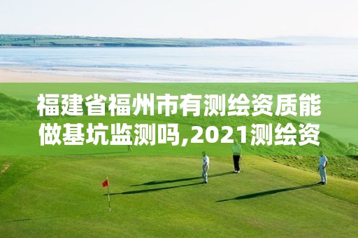 福建省福州市有測繪資質能做基坑監測嗎,2021測繪資質延期公告福建省。