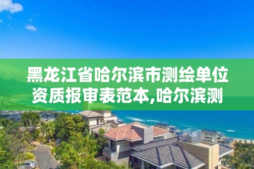 黑龍江省哈爾濱市測繪單位資質報審表范本,哈爾濱測繪局是干什么的