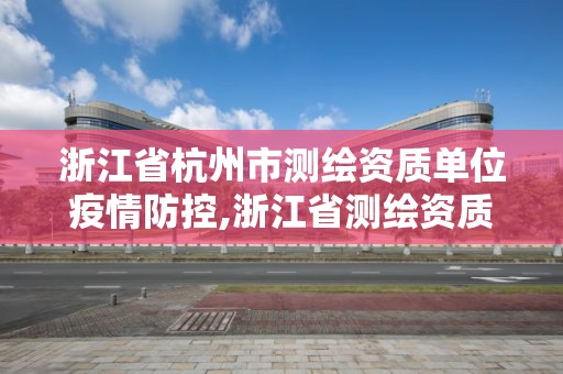 浙江省杭州市測繪資質(zhì)單位疫情防控,浙江省測繪資質(zhì)延期公告