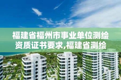 福建省福州市事業單位測繪資質證書要求,福建省測繪局待遇怎么樣。