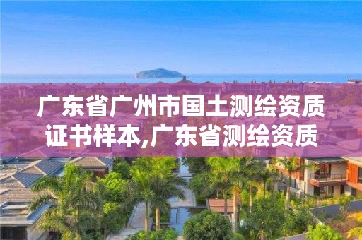 廣東省廣州市國土測繪資質證書樣本,廣東省測繪資質單位名單。