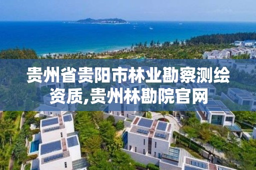 貴州省貴陽市林業勘察測繪資質,貴州林勘院官網