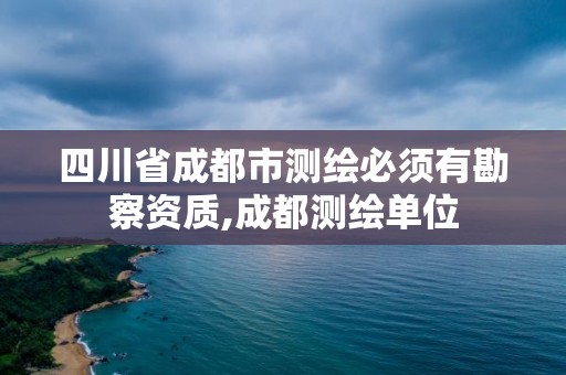 四川省成都市測繪必須有勘察資質,成都測繪單位