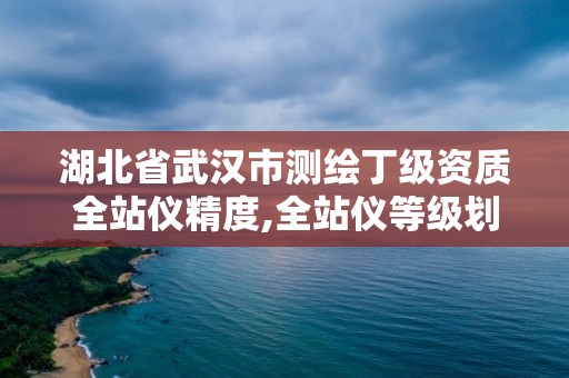 湖北省武漢市測繪丁級資質全站儀精度,全站儀等級劃分一二三級。