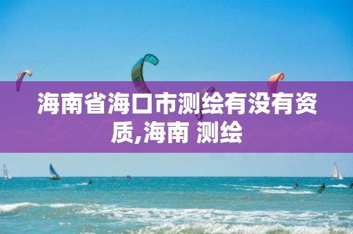 海南省海口市測繪有沒有資質,海南 測繪