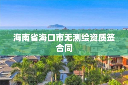 海南省海口市無測繪資質(zhì)簽合同