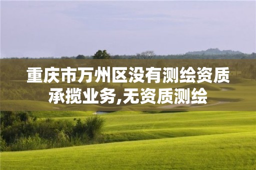 重慶市萬州區(qū)沒有測繪資質(zhì)承攬業(yè)務(wù),無資質(zhì)測繪