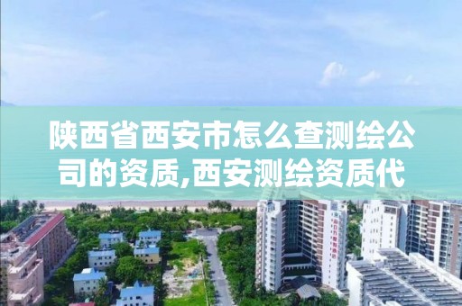 陜西省西安市怎么查測繪公司的資質,西安測繪資質代辦