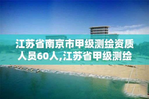 江蘇省南京市甲級測繪資質人員60人,江蘇省甲級測繪資質單位。