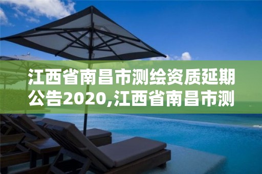 江西省南昌市測繪資質延期公告2020,江西省南昌市測繪資質延期公告2020年