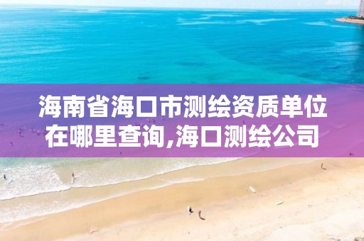 海南省海口市測繪資質單位在哪里查詢,海口測繪公司招聘。