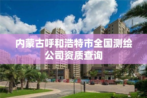 內蒙古呼和浩特市全國測繪公司資質查詢