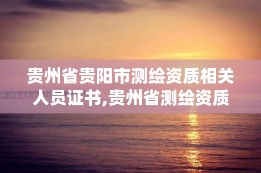 貴州省貴陽市測繪資質相關人員證書,貴州省測繪資質管理系統。