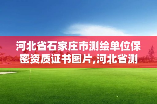 河北省石家莊市測(cè)繪單位保密資質(zhì)證書圖片,河北省測(cè)繪資質(zhì)管理辦法。