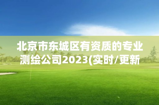 北京市東城區(qū)有資質(zhì)的專業(yè)測(cè)繪公司2023(實(shí)時(shí)/更新中)