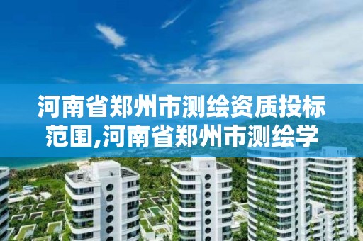 河南省鄭州市測繪資質投標范圍,河南省鄭州市測繪學校