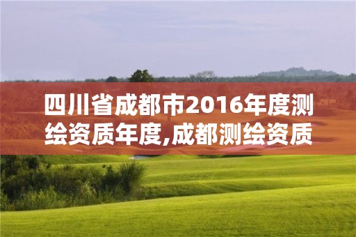 四川省成都市2016年度測(cè)繪資質(zhì)年度,成都測(cè)繪資質(zhì)代辦公司。