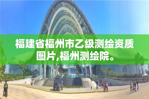 福建省福州市乙級測繪資質圖片,福州測繪院。