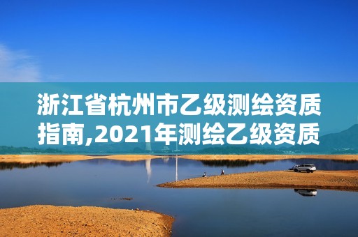 浙江省杭州市乙級測繪資質指南,2021年測繪乙級資質