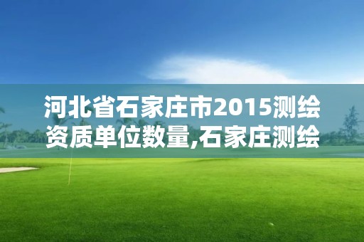 河北省石家莊市2015測繪資質單位數量,石家莊測繪局屬于哪個區