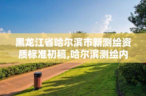 黑龍江省哈爾濱市新測繪資質(zhì)標(biāo)準(zhǔn)初稿,哈爾濱測繪內(nèi)業(yè)招聘信息