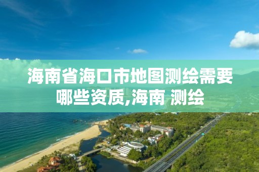 海南省海口市地圖測繪需要哪些資質,海南 測繪