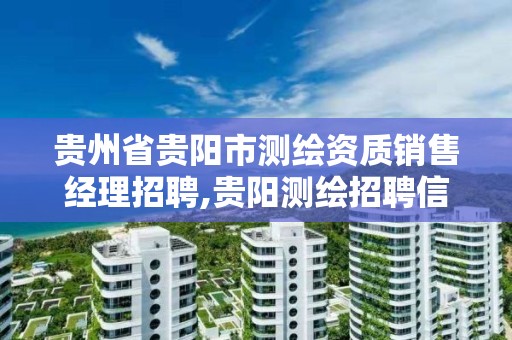 貴州省貴陽市測繪資質銷售經理招聘,貴陽測繪招聘信息網