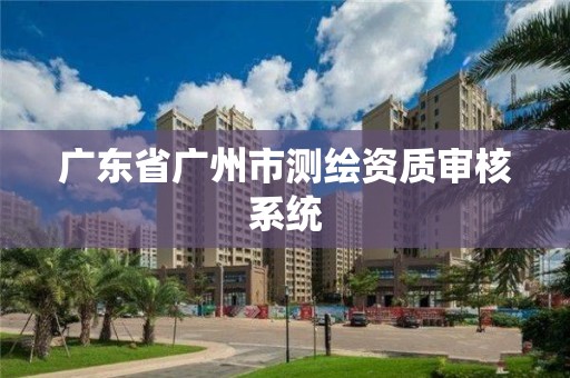 廣東省廣州市測繪資質審核系統(tǒng)