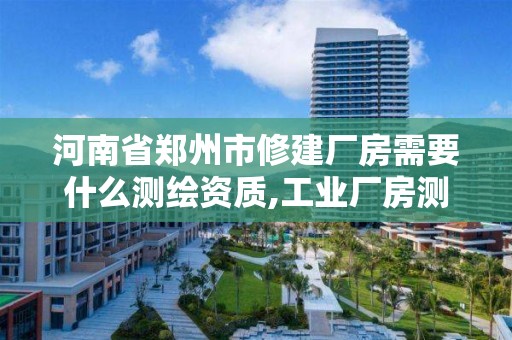 河南省鄭州市修建廠房需要什么測繪資質,工業廠房測繪。