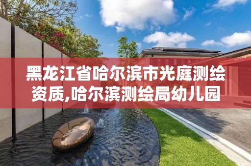 黑龍江省哈爾濱市光庭測繪資質,哈爾濱測繪局幼兒園怎么樣