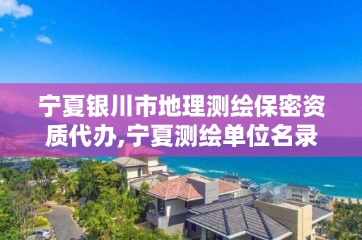 寧夏銀川市地理測繪保密資質代辦,寧夏測繪單位名錄