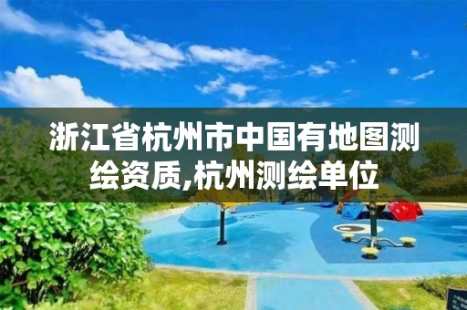 浙江省杭州市中國有地圖測繪資質,杭州測繪單位