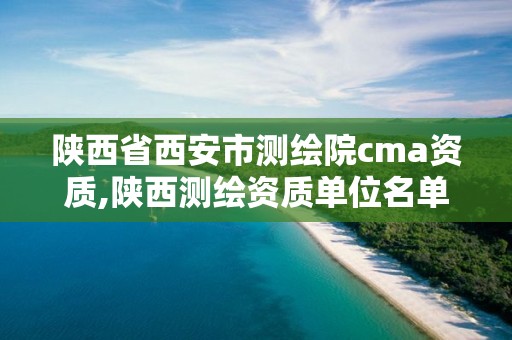 陜西省西安市測繪院cma資質,陜西測繪資質單位名單