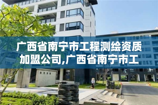 廣西省南寧市工程測繪資質(zhì)加盟公司,廣西省南寧市工程測繪資質(zhì)加盟公司有哪些