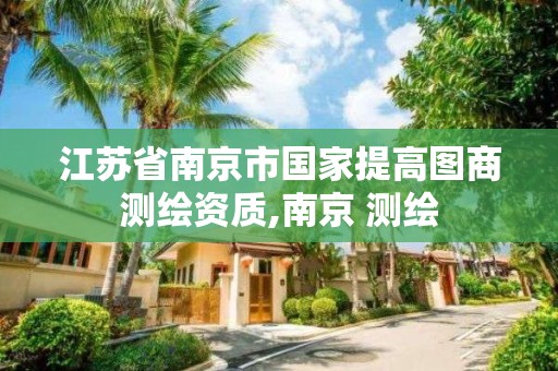 江蘇省南京市國家提高圖商測繪資質,南京 測繪