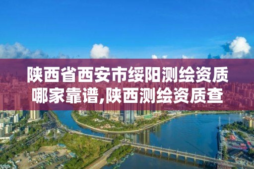 陜西省西安市綏陽測繪資質哪家靠譜,陜西測繪資質查詢