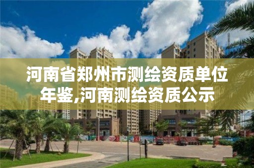 河南省鄭州市測繪資質單位年鑒,河南測繪資質公示