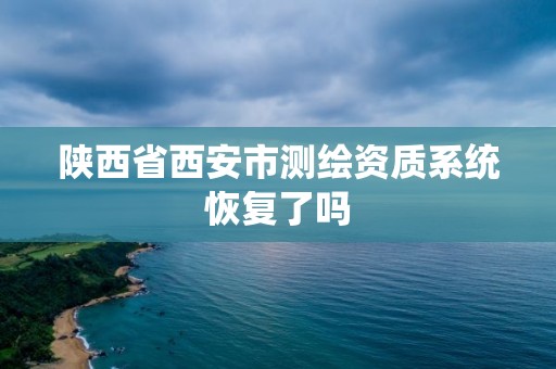 陜西省西安市測繪資質系統恢復了嗎