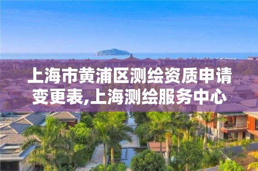 上海市黃浦區測繪資質申請變更表,上海測繪服務中心