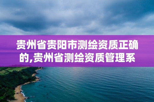 貴州省貴陽市測繪資質正確的,貴州省測繪資質管理系統