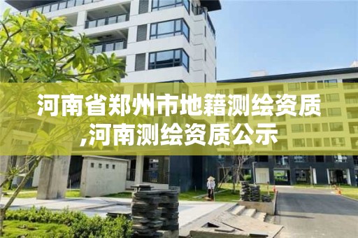 河南省鄭州市地籍測繪資質,河南測繪資質公示