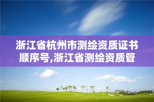 浙江省杭州市測繪資質證書順序號,浙江省測繪資質管理。