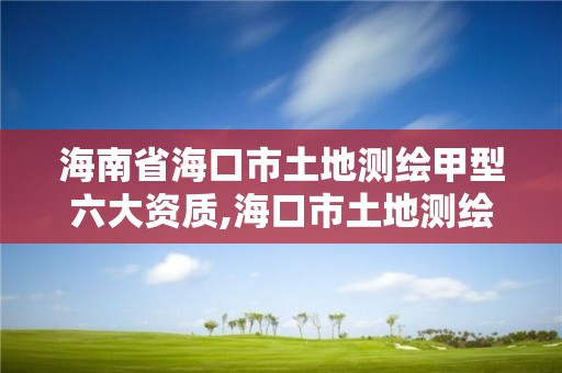 海南省海口市土地測繪甲型六大資質(zhì),海口市土地測繪院。