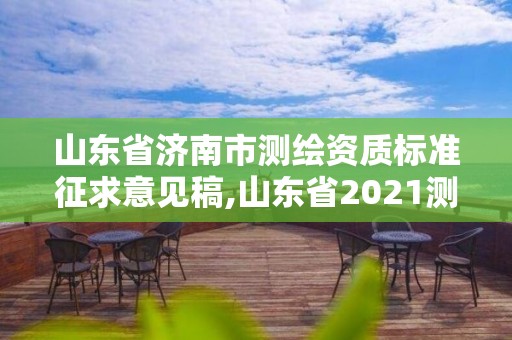 山東省濟南市測繪資質標準征求意見稿,山東省2021測繪資質延期公告。