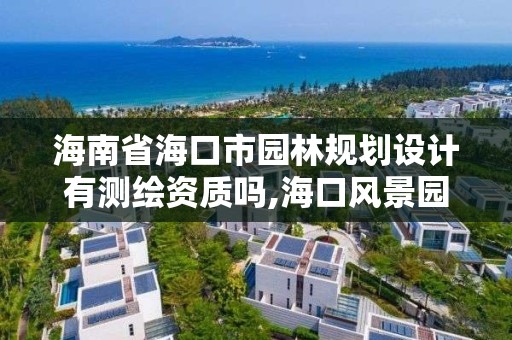 海南省海口市園林規(guī)劃設(shè)計有測繪資質(zhì)嗎,海口風(fēng)景園林設(shè)計院。