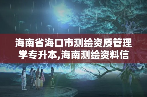 海南省海口市測繪資質管理學專升本,海南測繪資料信息中心。