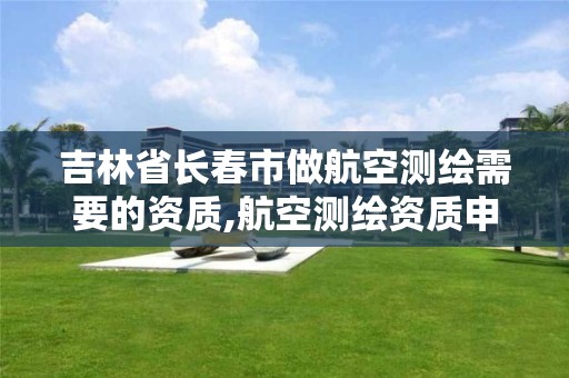 吉林省長春市做航空測繪需要的資質,航空測繪資質申請